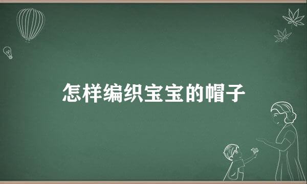 怎样编织宝宝的帽子