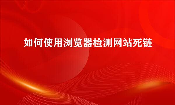 如何使用浏览器检测网站死链