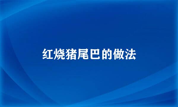 红烧猪尾巴的做法