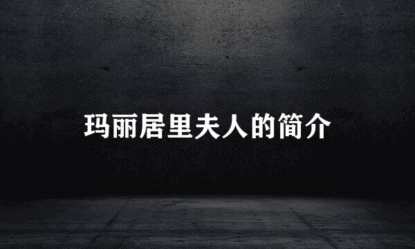 玛丽居里夫人的简介