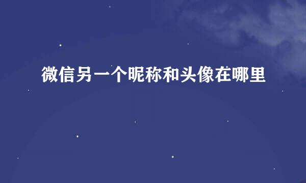 微信另一个昵称和头像在哪里