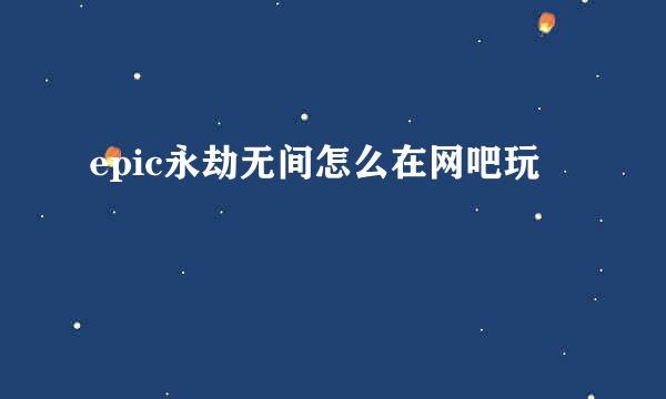 epic永劫无间怎么在网吧玩