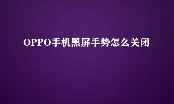 OPPO手机黑屏手势怎么关闭