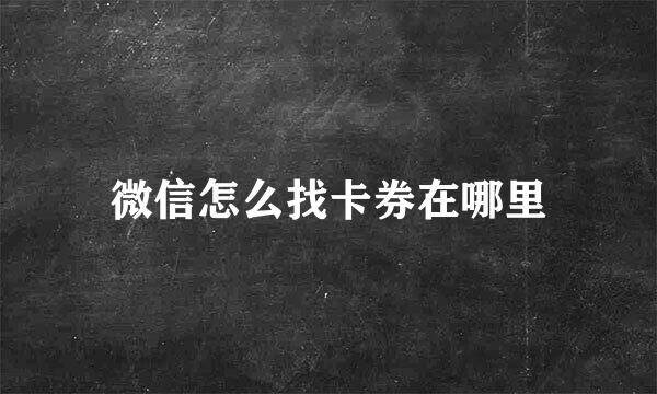 微信怎么找卡券在哪里