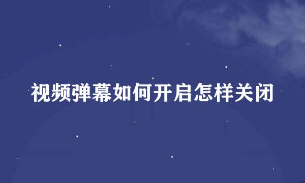 视频弹幕如何开启怎样关闭