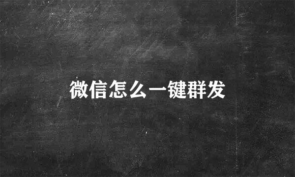 微信怎么一键群发