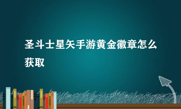 圣斗士星矢手游黄金徽章怎么获取