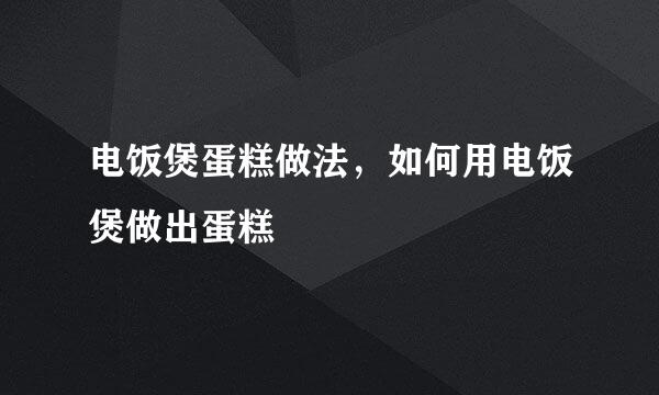 电饭煲蛋糕做法，如何用电饭煲做出蛋糕
