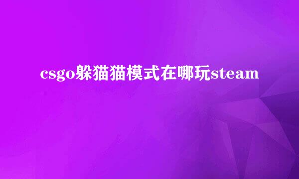 csgo躲猫猫模式在哪玩steam