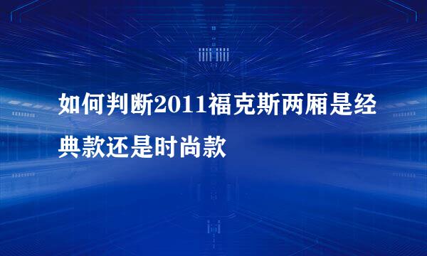 如何判断2011福克斯两厢是经典款还是时尚款