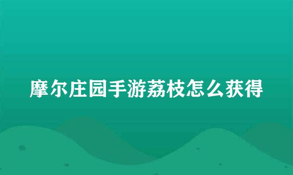 摩尔庄园手游荔枝怎么获得