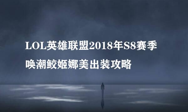 LOL英雄联盟2018年S8赛季唤潮鲛姬娜美出装攻略