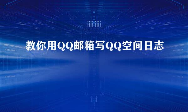 教你用QQ邮箱写QQ空间日志