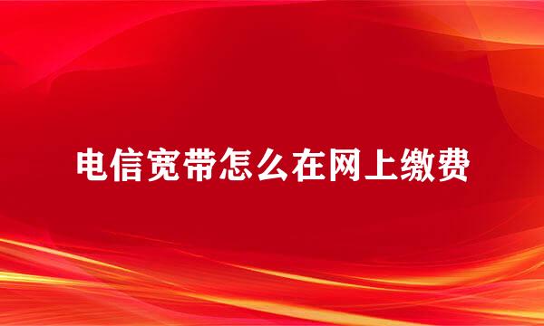 电信宽带怎么在网上缴费