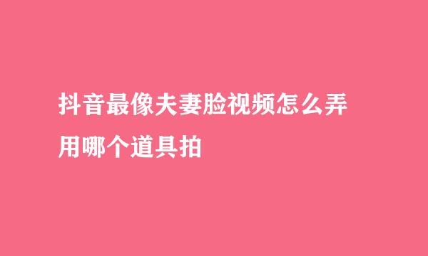 抖音最像夫妻脸视频怎么弄 用哪个道具拍