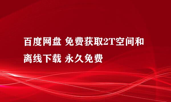 百度网盘 免费获取2T空间和离线下载 永久免费