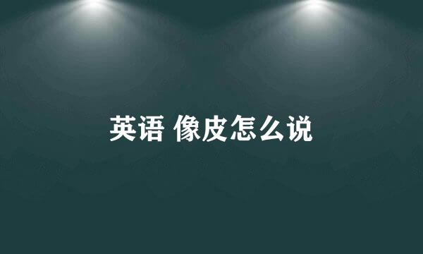 英语 像皮怎么说