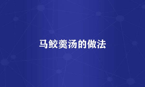 马鲛羹汤的做法