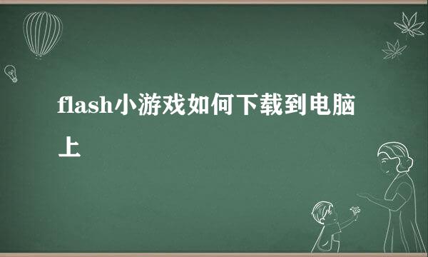 flash小游戏如何下载到电脑上　
