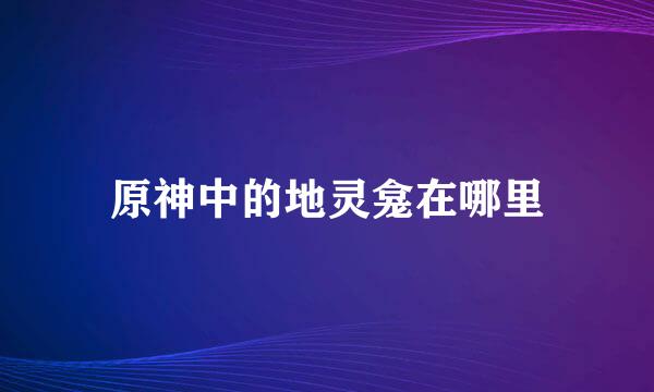 原神中的地灵龛在哪里