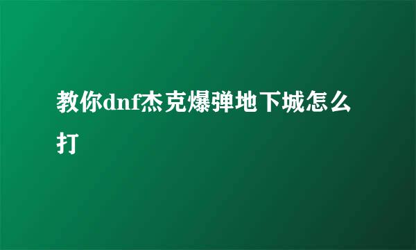 教你dnf杰克爆弹地下城怎么打