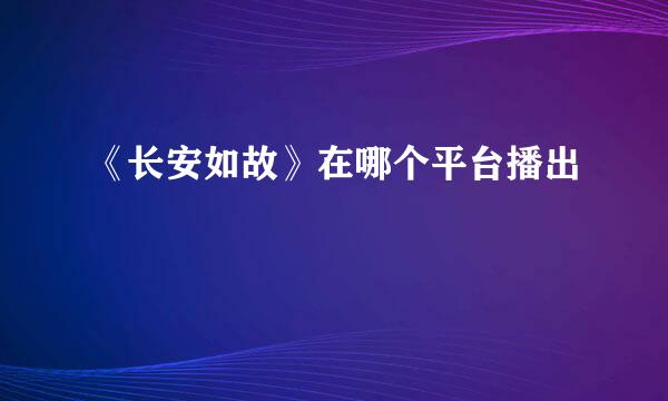 《长安如故》在哪个平台播出