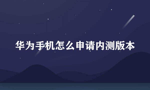 华为手机怎么申请内测版本