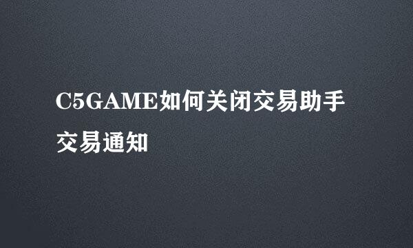 C5GAME如何关闭交易助手交易通知