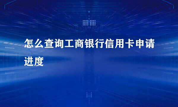 怎么查询工商银行信用卡申请进度