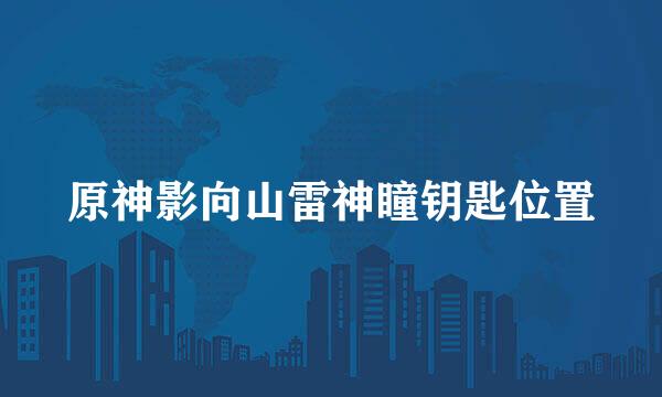 原神影向山雷神瞳钥匙位置