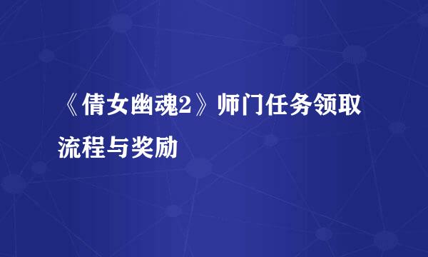 《倩女幽魂2》师门任务领取流程与奖励