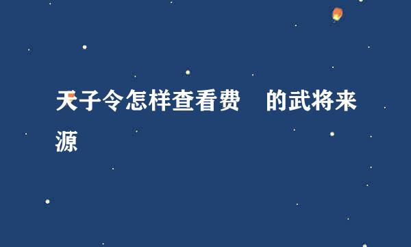 天子令怎样查看费祎的武将来源