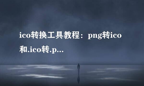 ico转换工具教程：png转ico和.ico转.png格式