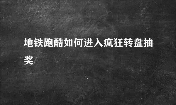 地铁跑酷如何进入疯狂转盘抽奖