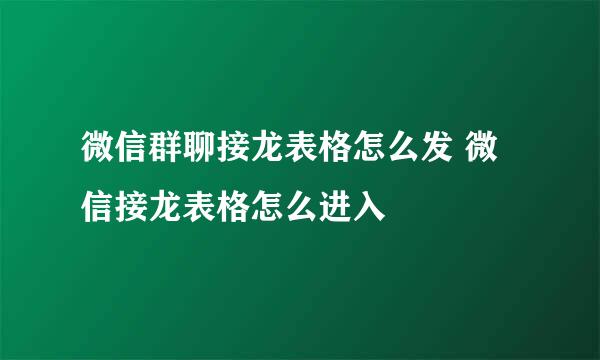 微信群聊接龙表格怎么发 微信接龙表格怎么进入