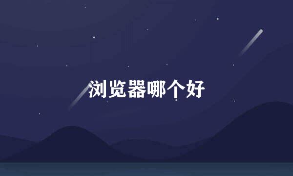 浏览器哪个好