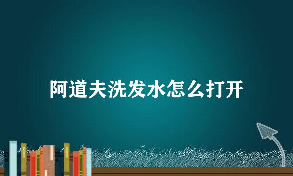 阿道夫洗发水怎么打开