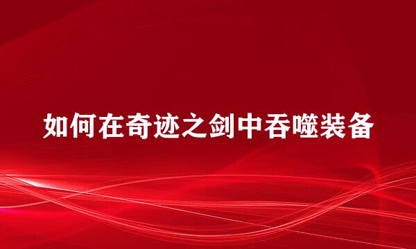 如何在奇迹之剑中吞噬装备