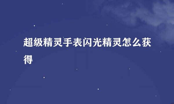 超级精灵手表闪光精灵怎么获得