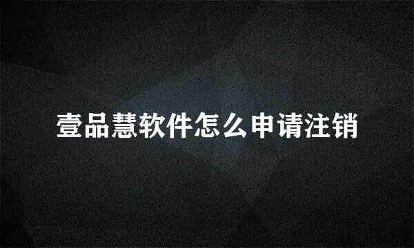 壹品慧软件怎么申请注销