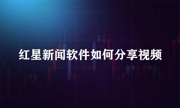红星新闻软件如何分享视频