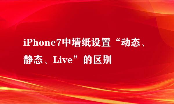 iPhone7中墙纸设置“动态、静态、Live”的区别