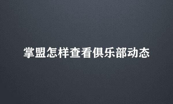 掌盟怎样查看俱乐部动态