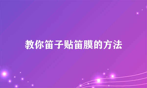 教你笛子贴笛膜的方法