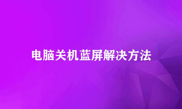 电脑关机蓝屏解决方法