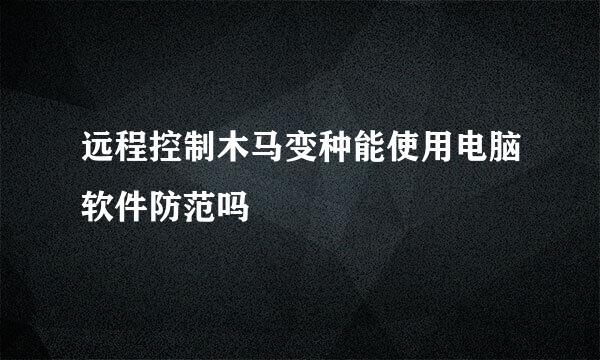 远程控制木马变种能使用电脑软件防范吗