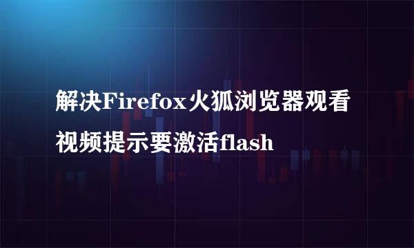 解决Firefox火狐浏览器观看视频提示要激活flash