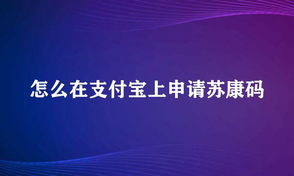 怎么在支付宝上申请苏康码