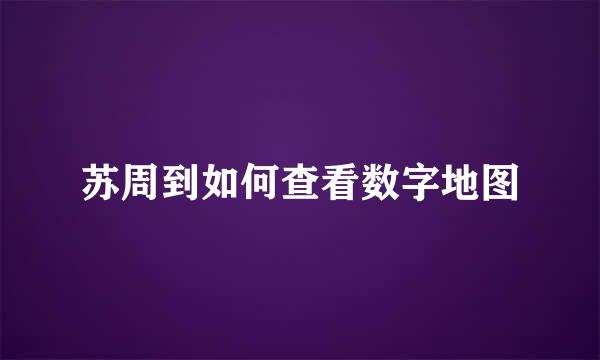 苏周到如何查看数字地图