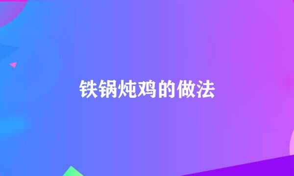 铁锅炖鸡的做法